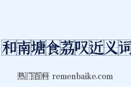 和南塘食荔叹近义词是什么意思的图片